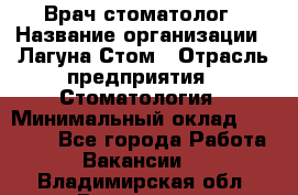 Врач-стоматолог › Название организации ­ Лагуна-Стом › Отрасль предприятия ­ Стоматология › Минимальный оклад ­ 50 000 - Все города Работа » Вакансии   . Владимирская обл.,Владимир г.